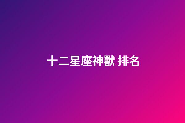 十二星座神獸 排名-第1張-星座運勢-玄機派